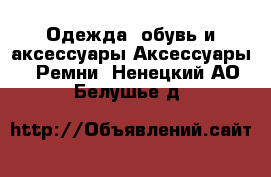 Одежда, обувь и аксессуары Аксессуары - Ремни. Ненецкий АО,Белушье д.